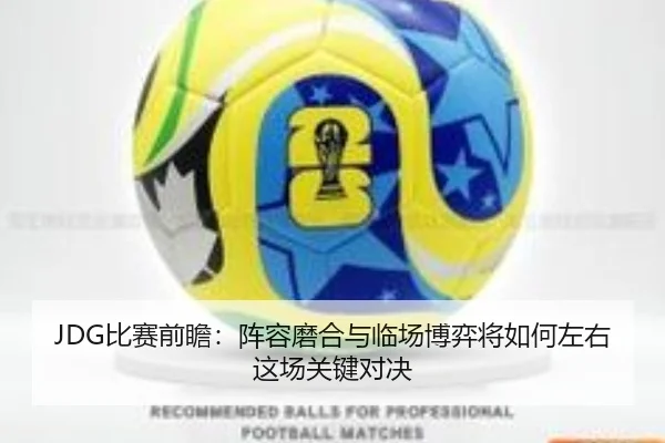JDG比赛前瞻：阵容磨合与临场博弈将如何左右这场关键对决
