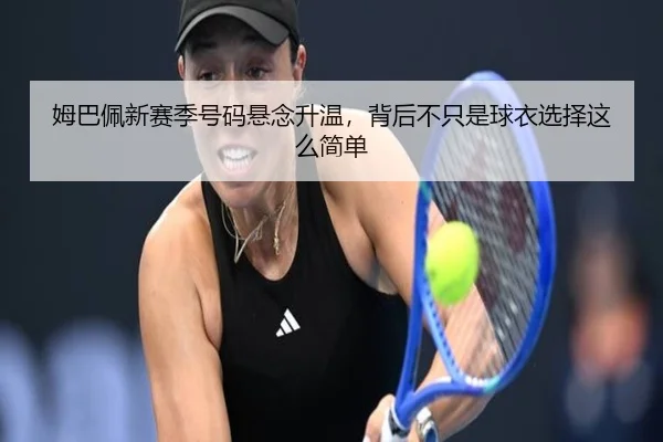 姆巴佩新赛季号码悬念升温，背后不只是球衣选择这么简单 | xiongmaotiyu
